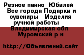 Резное панно “Юбилей“ - Все города Подарки и сувениры » Изделия ручной работы   . Владимирская обл.,Муромский р-н